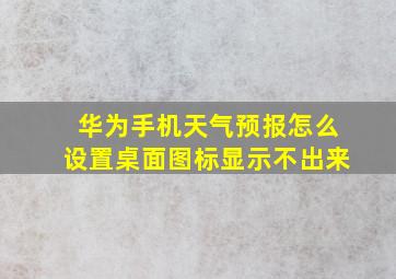 华为手机天气预报怎么设置桌面图标显示不出来