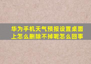 华为手机天气预报设置桌面上怎么删除不掉呢怎么回事