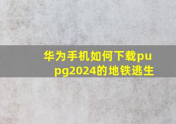 华为手机如何下载pupg2024的地铁逃生