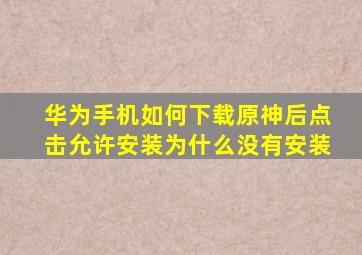 华为手机如何下载原神后点击允许安装为什么没有安装