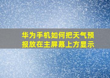 华为手机如何把天气预报放在主屏幕上方显示