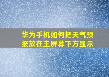 华为手机如何把天气预报放在主屏幕下方显示