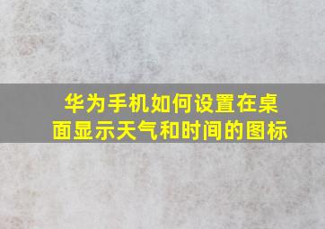 华为手机如何设置在桌面显示天气和时间的图标