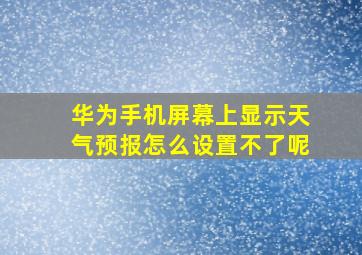 华为手机屏幕上显示天气预报怎么设置不了呢