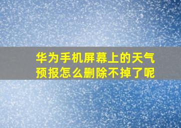 华为手机屏幕上的天气预报怎么删除不掉了呢