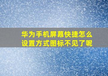 华为手机屏幕快捷怎么设置方式图标不见了呢