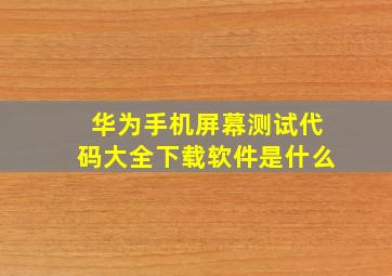 华为手机屏幕测试代码大全下载软件是什么