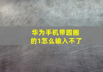 华为手机带圆圈的1怎么输入不了