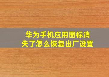 华为手机应用图标消失了怎么恢复出厂设置