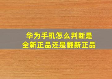 华为手机怎么判断是全新正品还是翻新正品