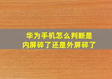 华为手机怎么判断是内屏碎了还是外屏碎了