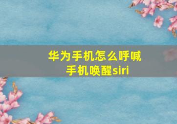 华为手机怎么呼喊手机唤醒siri