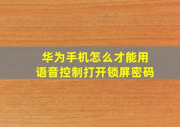 华为手机怎么才能用语音控制打开锁屏密码