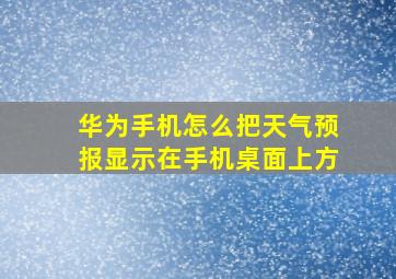 华为手机怎么把天气预报显示在手机桌面上方