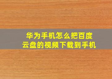 华为手机怎么把百度云盘的视频下载到手机