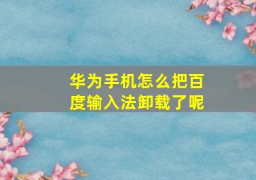 华为手机怎么把百度输入法卸载了呢