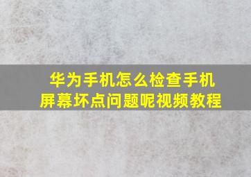 华为手机怎么检查手机屏幕坏点问题呢视频教程