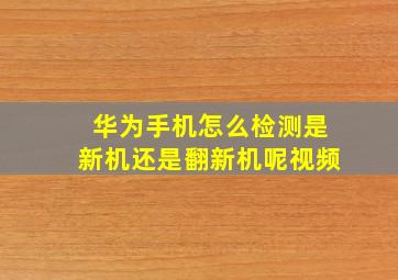 华为手机怎么检测是新机还是翻新机呢视频