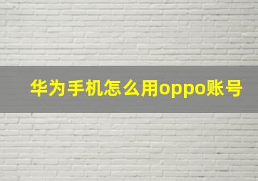 华为手机怎么用oppo账号