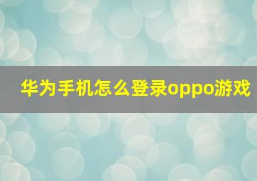 华为手机怎么登录oppo游戏