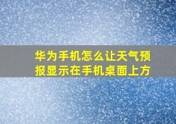 华为手机怎么让天气预报显示在手机桌面上方