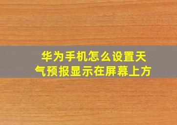 华为手机怎么设置天气预报显示在屏幕上方