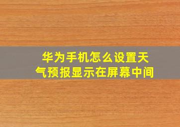 华为手机怎么设置天气预报显示在屏幕中间