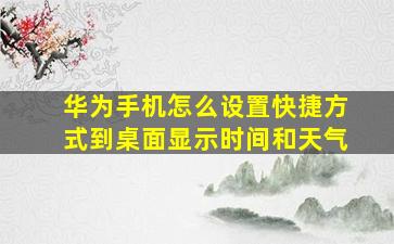 华为手机怎么设置快捷方式到桌面显示时间和天气