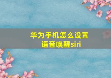 华为手机怎么设置语音唤醒siri