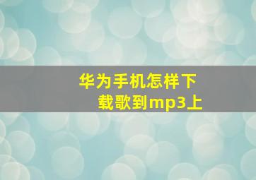 华为手机怎样下载歌到mp3上