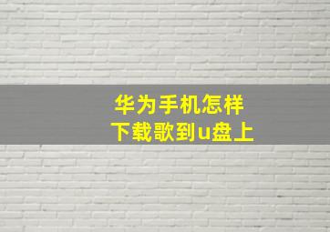 华为手机怎样下载歌到u盘上