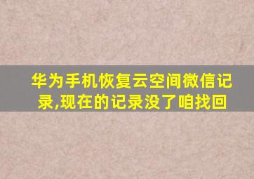 华为手机恢复云空间微信记录,现在的记录没了咱找回