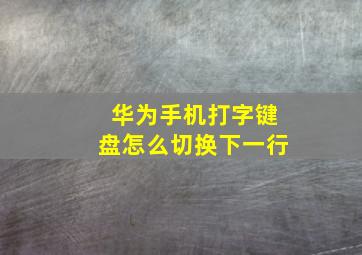 华为手机打字键盘怎么切换下一行