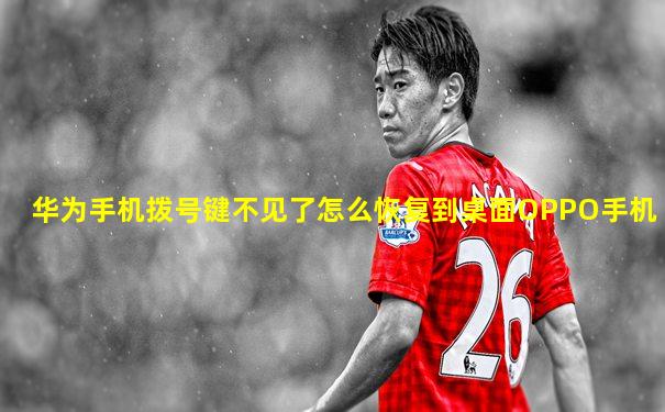 华为手机拨号键不见了怎么恢复到桌面OPPO手机