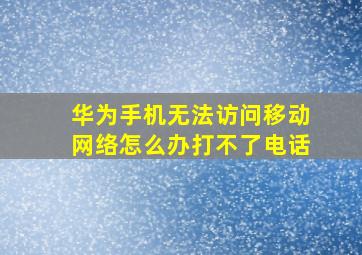 华为手机无法访问移动网络怎么办打不了电话