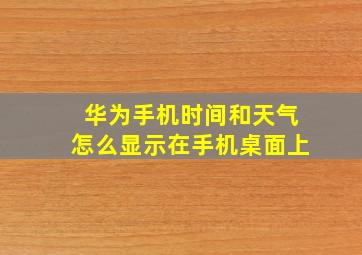 华为手机时间和天气怎么显示在手机桌面上