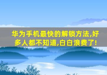 华为手机最快的解锁方法,好多人都不知道,白白浪费了!