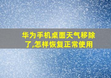 华为手机桌面天气移除了,怎样恢复正常使用