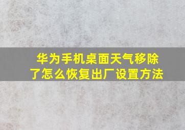 华为手机桌面天气移除了怎么恢复出厂设置方法