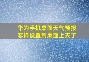 华为手机桌面天气预报怎样设置到桌面上去了