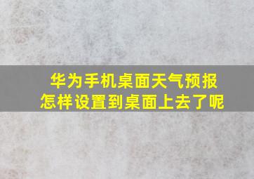 华为手机桌面天气预报怎样设置到桌面上去了呢