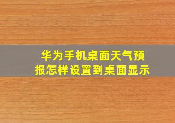 华为手机桌面天气预报怎样设置到桌面显示