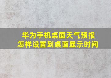 华为手机桌面天气预报怎样设置到桌面显示时间