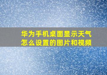 华为手机桌面显示天气怎么设置的图片和视频