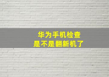 华为手机检查是不是翻新机了