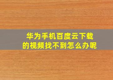 华为手机百度云下载的视频找不到怎么办呢