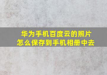 华为手机百度云的照片怎么保存到手机相册中去