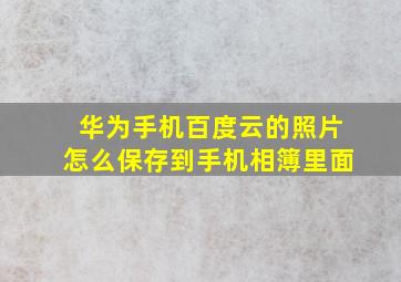 华为手机百度云的照片怎么保存到手机相簿里面