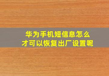 华为手机短信息怎么才可以恢复出厂设置呢