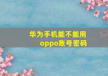 华为手机能不能用oppo账号密码